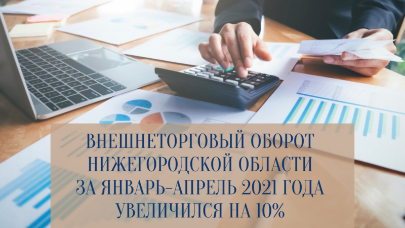 Глеб Никитин: «Внешнеторговый оборот Нижегородской области за январь-апрель 2021 года увеличился на 10%»