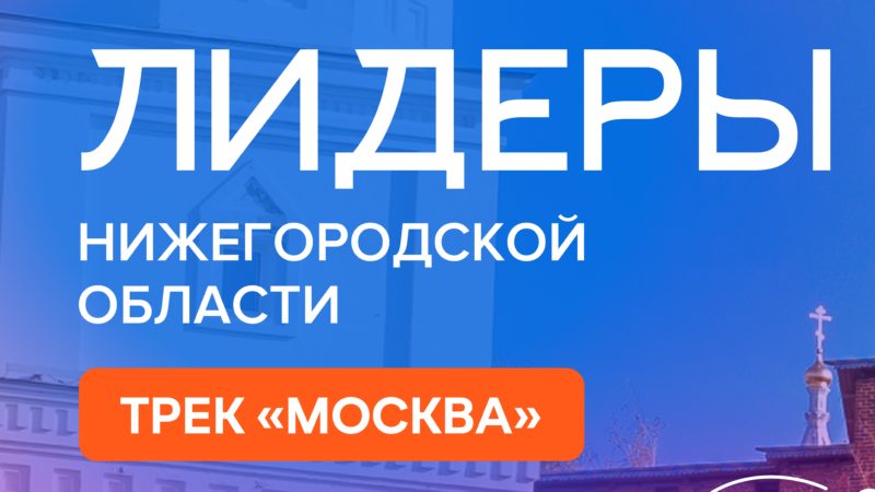 Набор на участие в проекте «Лидеры Нижегородской области. Трек «Москва» стартовал в столице Приволжья
